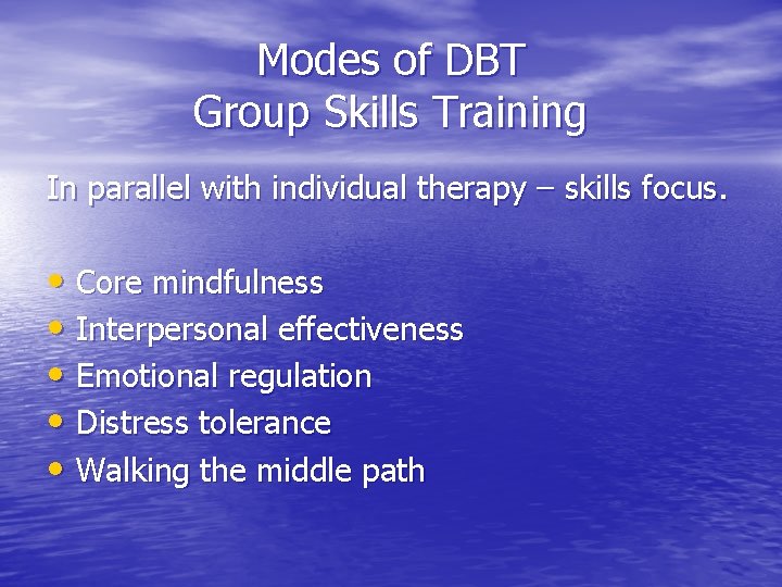 Modes of DBT Group Skills Training In parallel with individual therapy – skills focus.