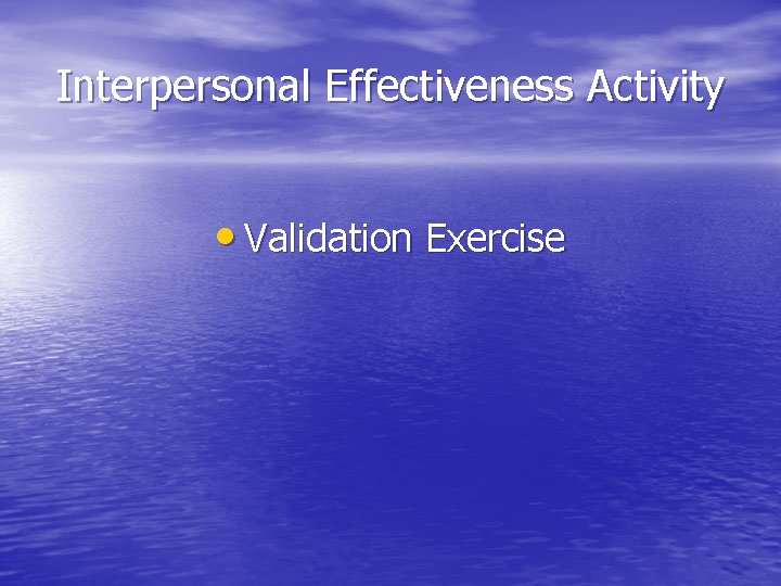 Interpersonal Effectiveness Activity • Validation Exercise 