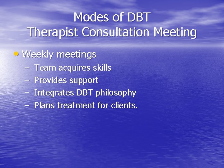 Modes of DBT Therapist Consultation Meeting • Weekly meetings – – Team acquires skills