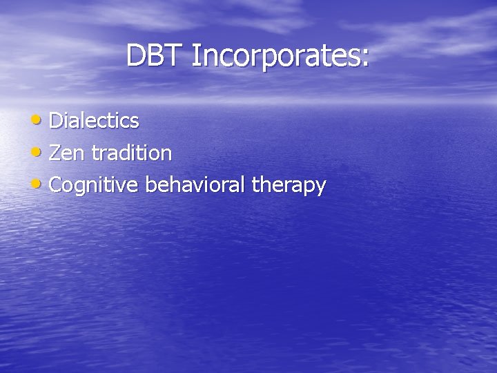 DBT Incorporates: • Dialectics • Zen tradition • Cognitive behavioral therapy 