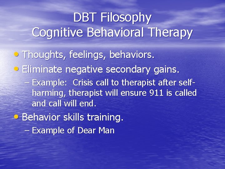 DBT Filosophy Cognitive Behavioral Therapy • Thoughts, feelings, behaviors. • Eliminate negative secondary gains.