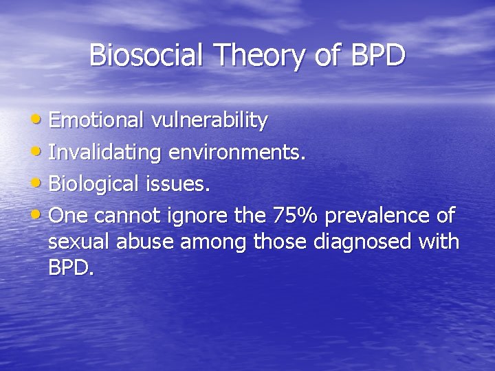 Biosocial Theory of BPD • Emotional vulnerability • Invalidating environments. • Biological issues. •