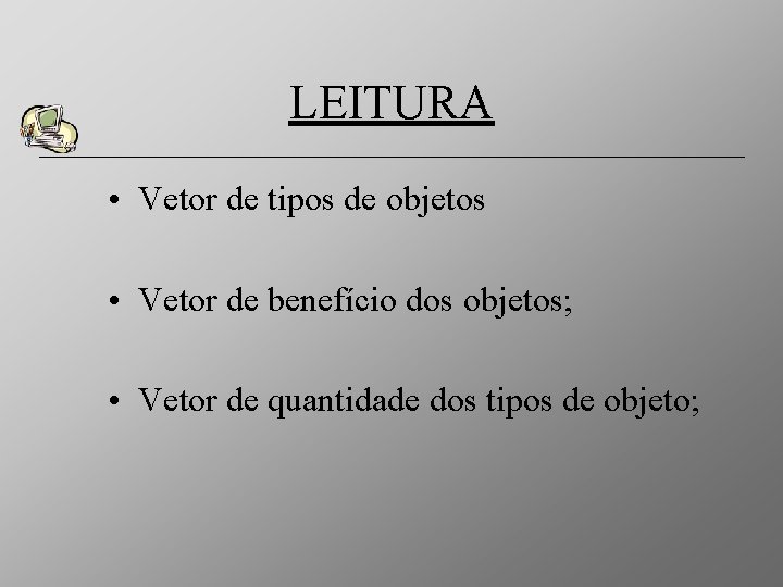 LEITURA • Vetor de tipos de objetos • Vetor de benefício dos objetos; •