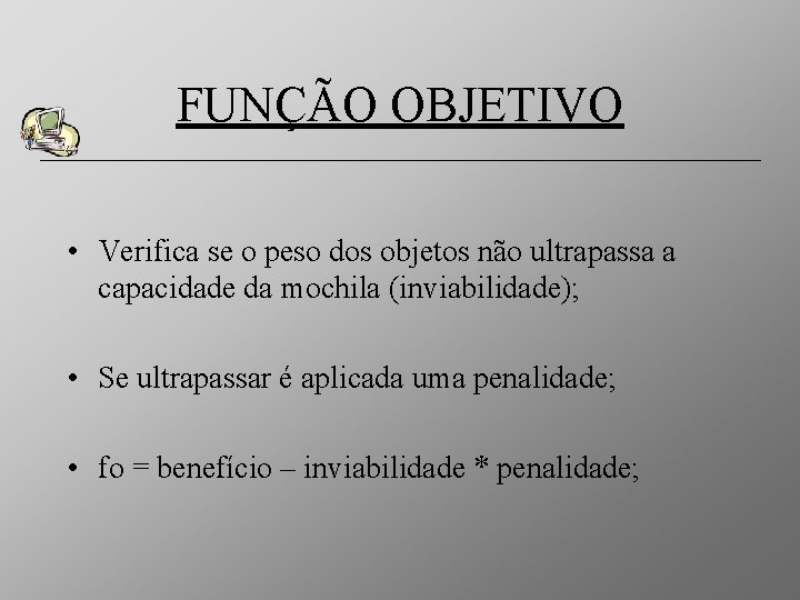 FUNÇÃO OBJETIVO • Verifica se o peso dos objetos não ultrapassa a capacidade da