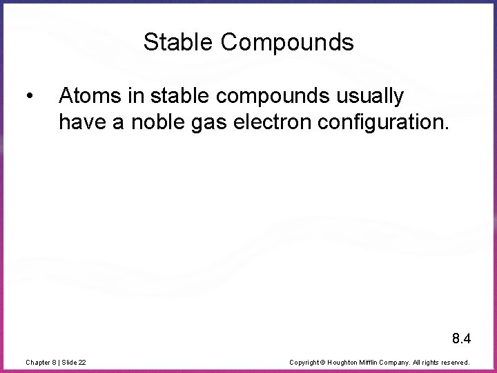 Stable Compounds • Atoms in stable compounds usually have a noble gas electron configuration.