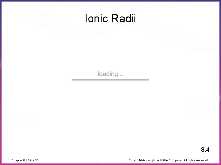 Ionic Radii 8. 4 Chapter 8 | Slide 25 Copyright © Houghton Mifflin Company.