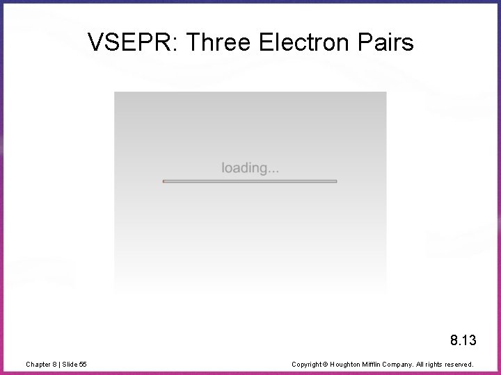 VSEPR: Three Electron Pairs 8. 13 Chapter 8 | Slide 55 Copyright © Houghton