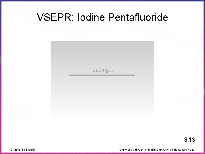 VSEPR: Iodine Pentafluoride 8. 13 Chapter 8 | Slide 57 Copyright © Houghton Mifflin