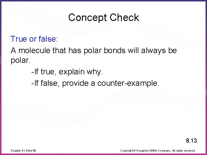 Concept Check True or false: A molecule that has polar bonds will always be