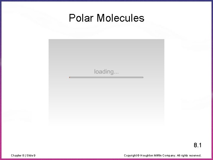 Polar Molecules 8. 1 Chapter 8 | Slide 9 Copyright © Houghton Mifflin Company.