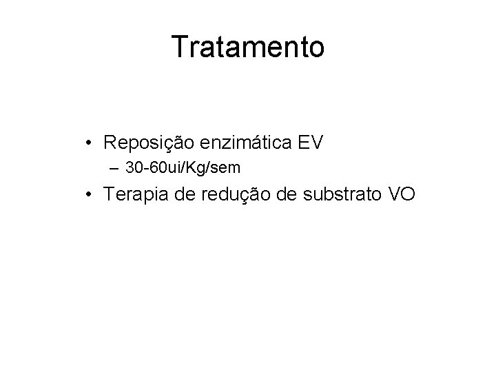 Tratamento • Reposição enzimática EV – 30 -60 ui/Kg/sem • Terapia de redução de