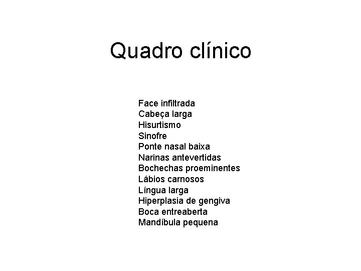 Quadro clínico Face infiltrada Cabeça larga Hisurtismo Sinofre Ponte nasal baixa Narinas antevertidas Bochechas