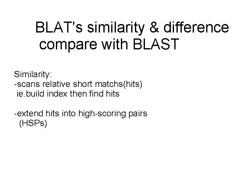 BLAT's similarity & difference compare with BLAST Similarity: -scans relative short matchs(hits) ie. build