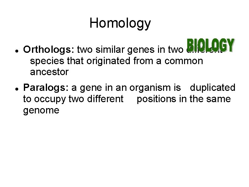 Homology Orthologs: two similar genes in two different species that originated from a common