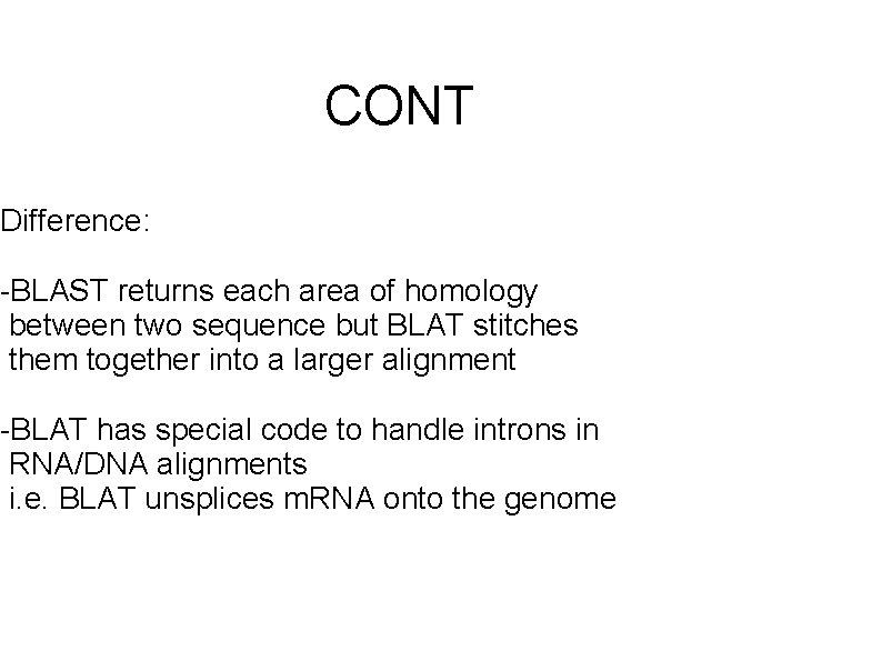 CONT Difference: -BLAST returns each area of homology between two sequence but BLAT stitches