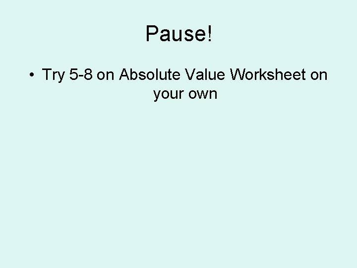 Pause! • Try 5 -8 on Absolute Value Worksheet on your own 
