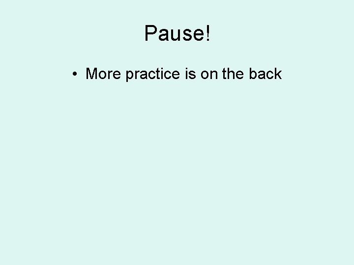 Pause! • More practice is on the back 