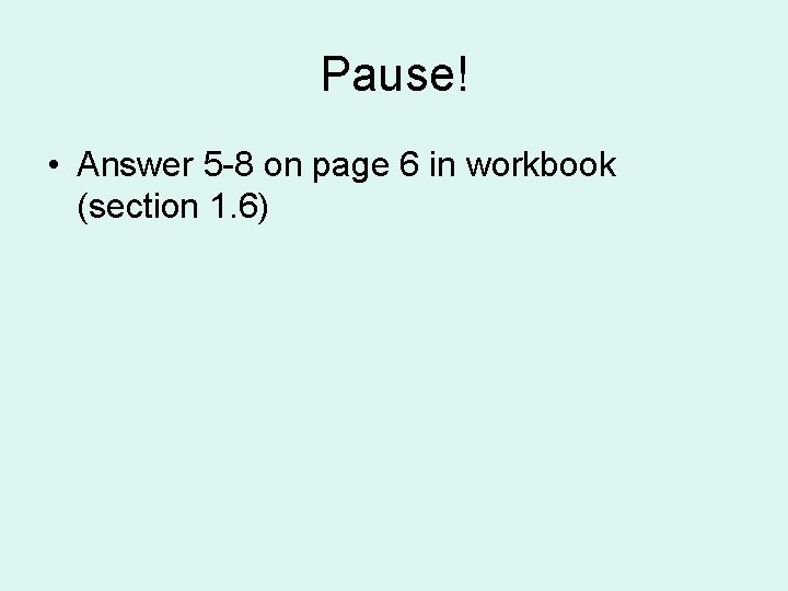 Pause! • Answer 5 -8 on page 6 in workbook (section 1. 6) 