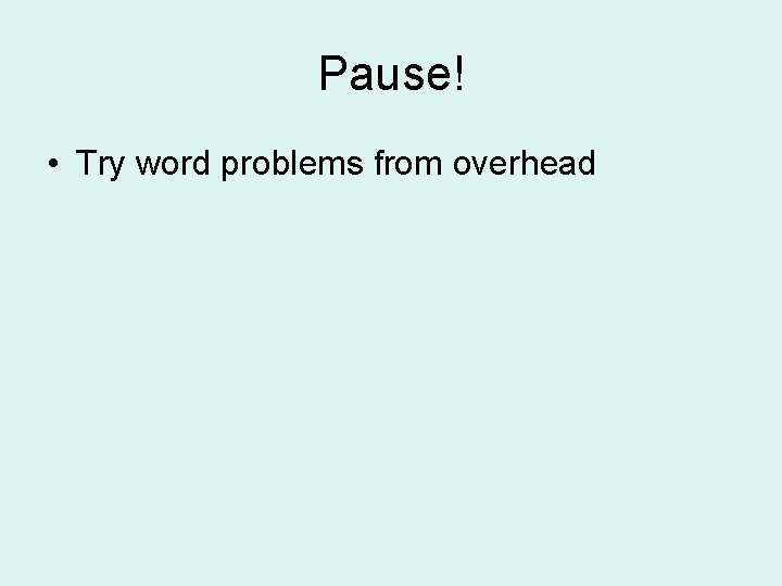 Pause! • Try word problems from overhead 