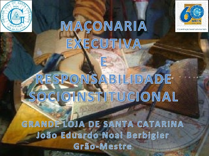 MAÇONARIA EXECUTIVA E RESPONSABILIDADE SOCIOINSTITUCIONAL GRANDE LOJA DE SANTA CATARINA João Eduardo Noal Berbigier