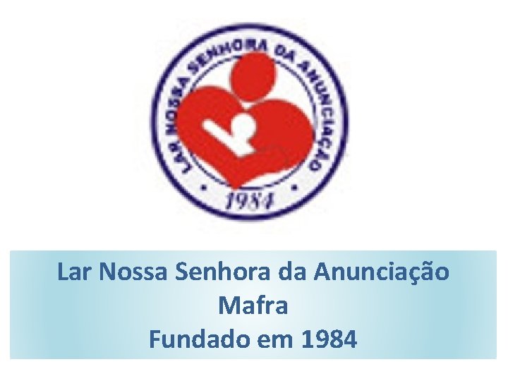 Lar Nossa Senhora da Anunciação Mafra Fundado em 1984 