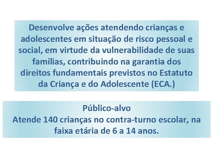 Desenvolve ações atendendo crianças e adolescentes em situação de risco pessoal e social, em