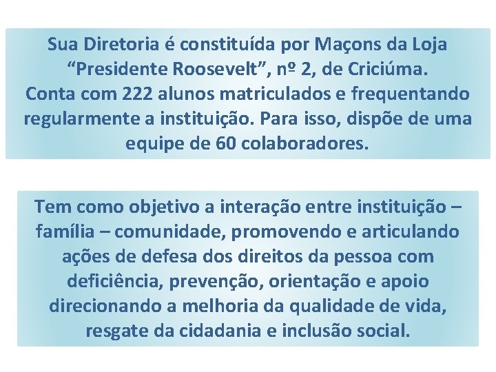 Sua Diretoria é constituída por Maçons da Loja “Presidente Roosevelt”, nº 2, de Criciúma.