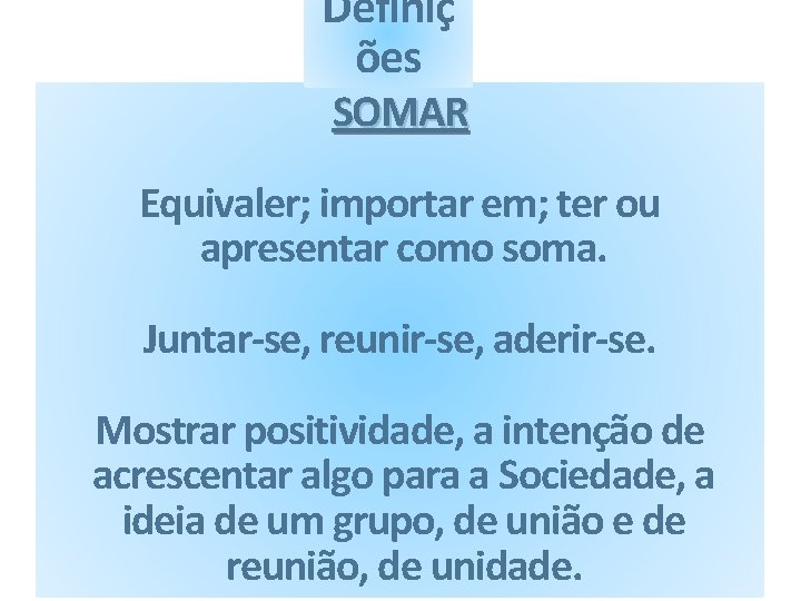 Definiç ões SOMAR Equivaler; importar em; ter ou apresentar como soma. Juntar-se, reunir-se, aderir-se.