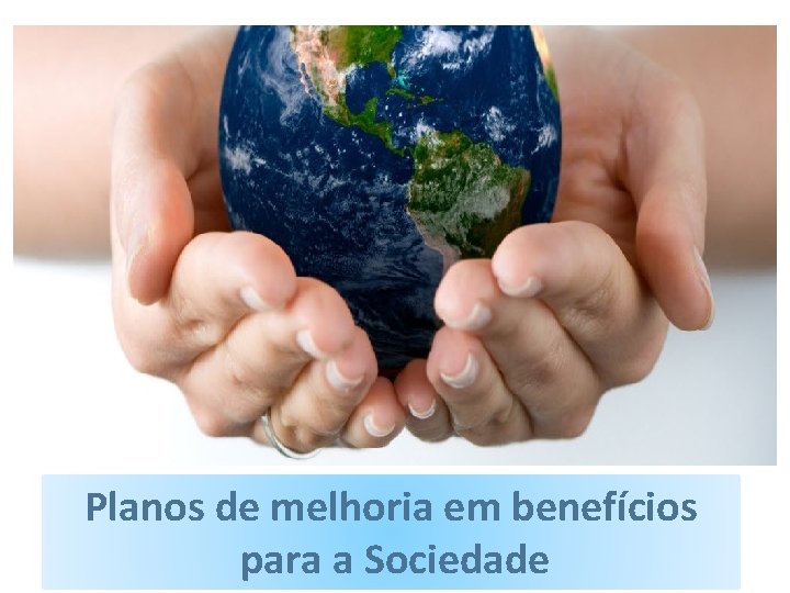 Planos de melhoria em benefícios para a Sociedade 