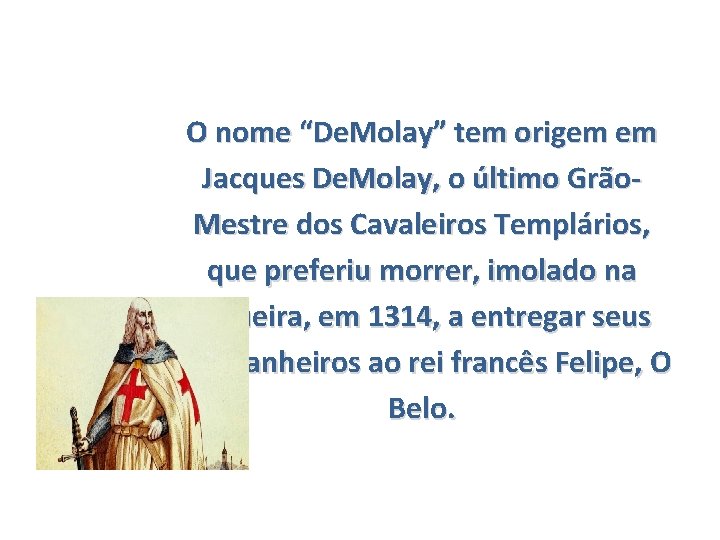 O nome “De. Molay” tem origem em Jacques De. Molay, o último Grão. Mestre