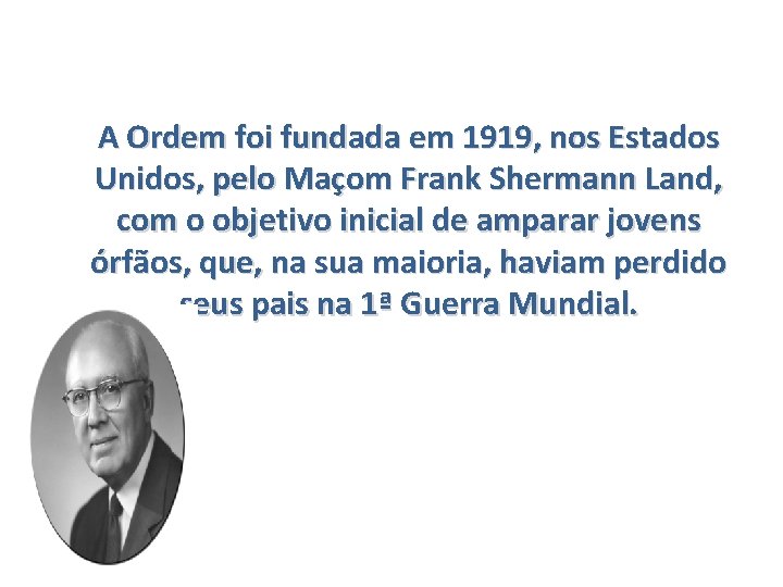 A Ordem foi fundada em 1919, nos Estados Unidos, pelo Maçom Frank Shermann Land,