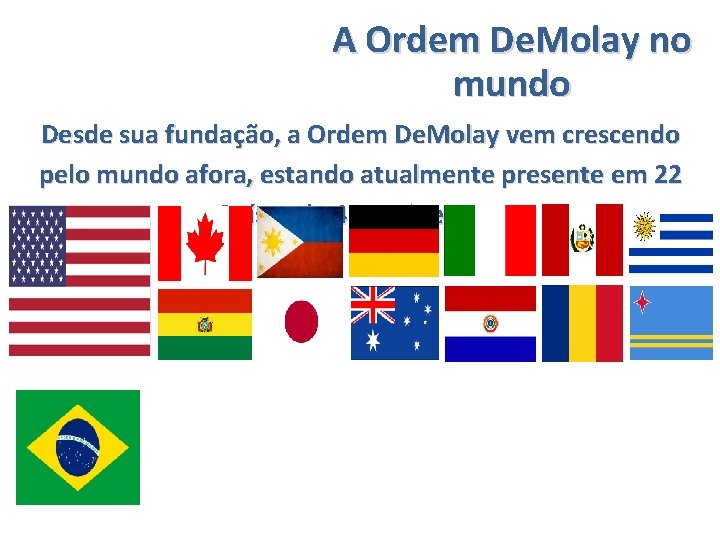 A Ordem De. Molay no mundo Desde sua fundação, a Ordem De. Molay vem