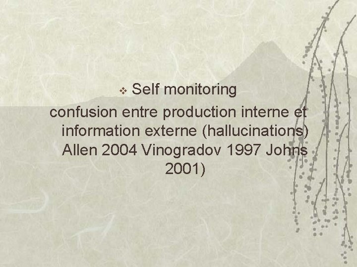 Self monitoring confusion entre production interne et information externe (hallucinations) Allen 2004 Vinogradov 1997