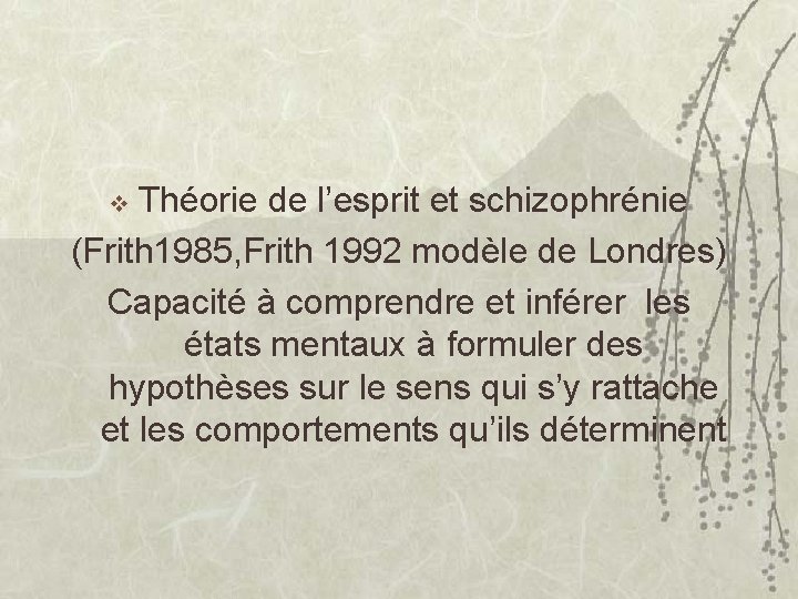 Théorie de l’esprit et schizophrénie (Frith 1985, Frith 1992 modèle de Londres) Capacité à