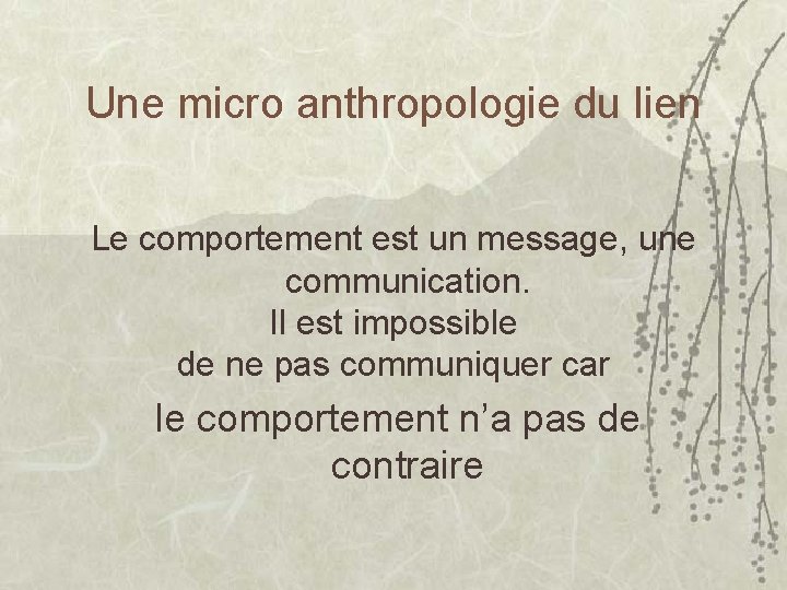 Une micro anthropologie du lien Le comportement est un message, une communication. Il est