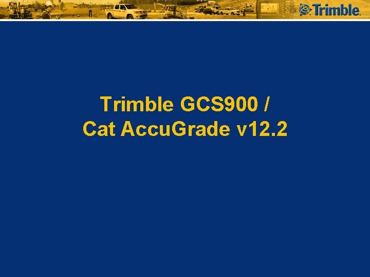 Trimble GCS 900 / Cat Accu. Grade v 12. 2 