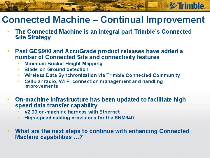 Connected Machine – Continual Improvement • The Connected Machine is an integral part Trimble’s