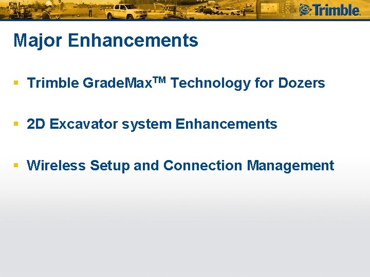 Major Enhancements § Trimble Grade. Max. TM Technology for Dozers § 2 D Excavator