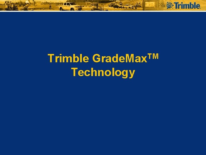 Trimble Grade. Max. TM Technology 