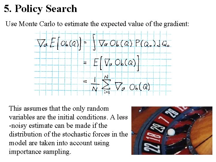 5. Policy Search Use Monte Carlo to estimate the expected value of the gradient: