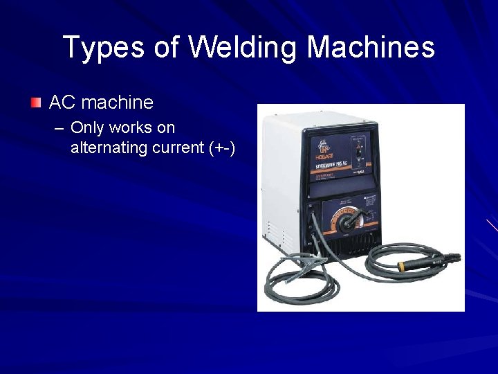 Types of Welding Machines AC machine – Only works on alternating current (+-) 