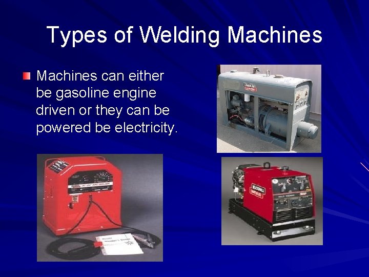 Types of Welding Machines can either be gasoline engine driven or they can be