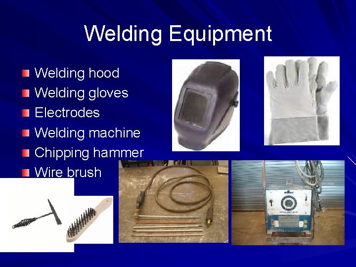 Welding Equipment Welding hood Welding gloves Electrodes Welding machine Chipping hammer Wire brush 