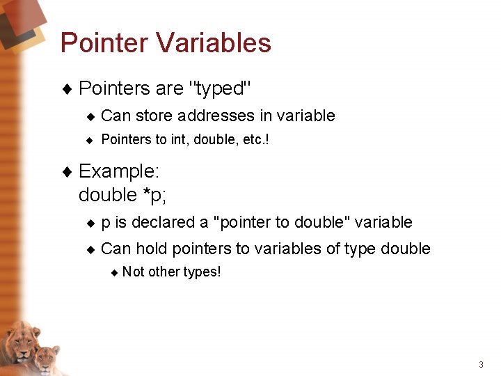 Pointer Variables ¨ Pointers are "typed" ¨ Can store addresses in variable ¨ Pointers