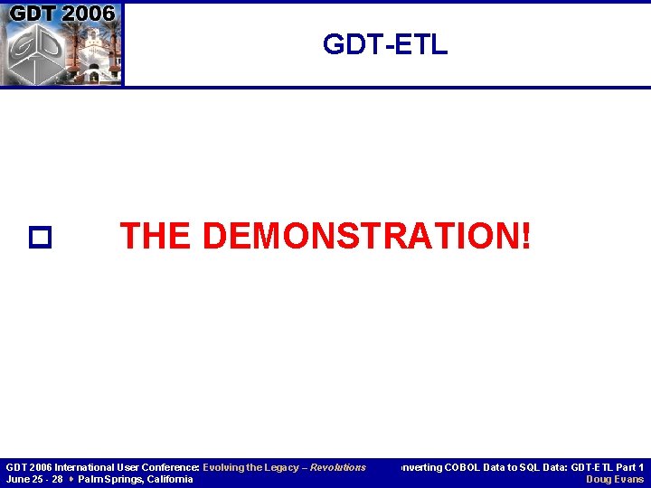 GDT-ETL p THE DEMONSTRATION! GDT 2006 International User Conference: Evolving the Legacy – Revolutions GDT-ETL p THE DEMONSTRATION! GDT 2006 International User Conference: Evolving the Legacy – Revolutions