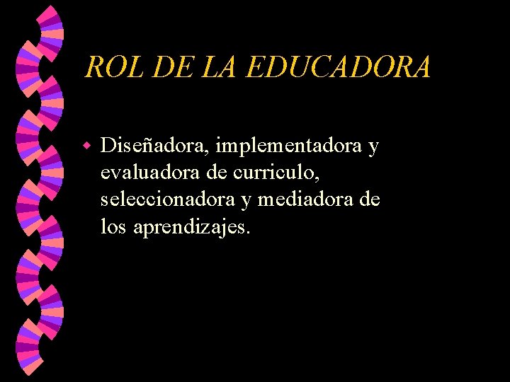 ROL DE LA EDUCADORA w Diseñadora, implementadora y evaluadora de curriculo, seleccionadora y mediadora