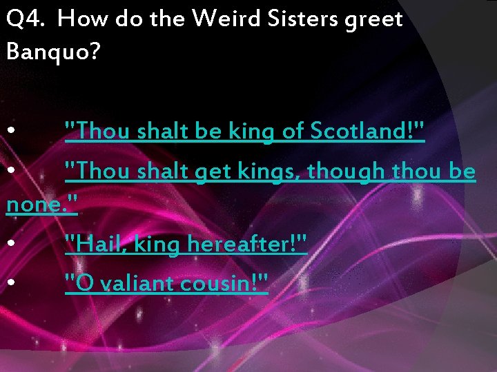 Q 4. How do the Weird Sisters greet Banquo? • "Thou shalt be king
