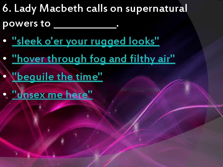6. Lady Macbeth calls on supernatural powers to _______. • "sleek o'er your rugged