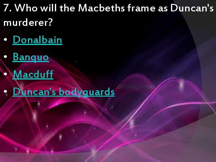 7. Who will the Macbeths frame as Duncan's murderer? • Donalbain • Banquo •
