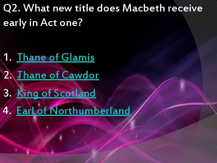 Q 2. What new title does Macbeth receive early in Act one? 1. 2.